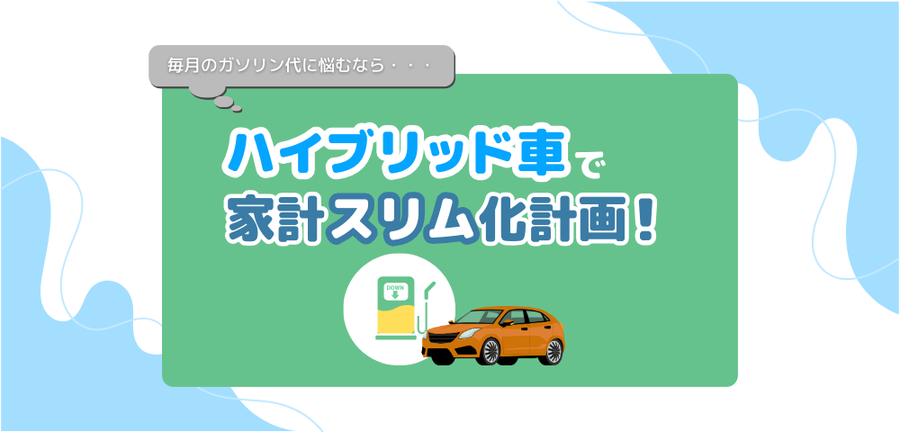 毎月のガソリン代に悩むなら…ハイブリッド車で家計スリム化計画！