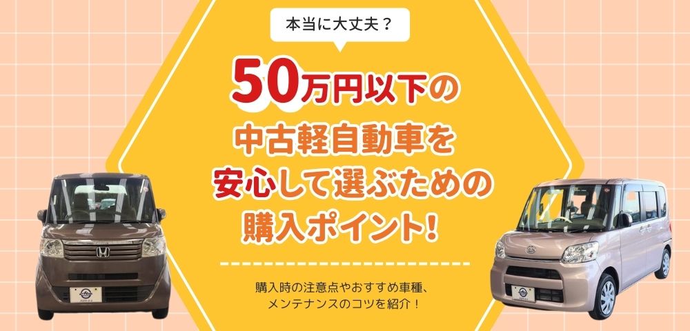 本当に大丈夫？50万円以下の中古軽自動車を安心して選ぶための購入ポイント