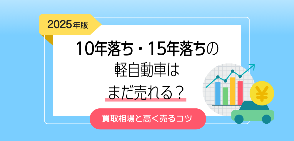 【2025年版】10年落ち・15年落ちの軽自動車はまだ売れる？買取相場と高く売るコツ