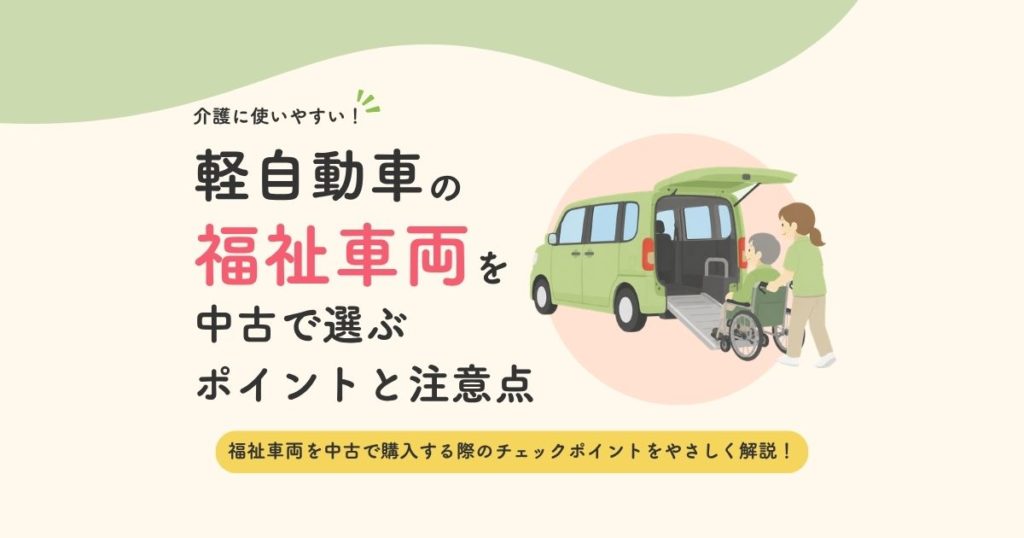介護に使いやすい!軽自動車の福祉車両を中古で選ぶポイントと注意点
