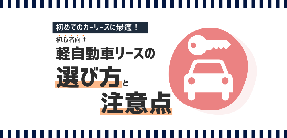 初めてのカーリースに最適！軽自動車リースの選び方と注意点【初心者向けガイド】