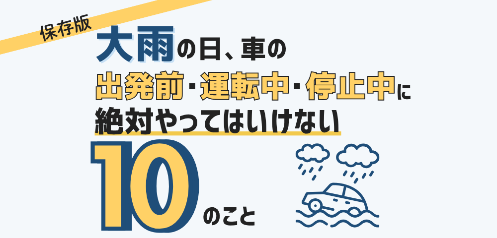 【保存版】大雨の日、車の出発前・運転中・停車中に絶対やってはいけない10のこと
