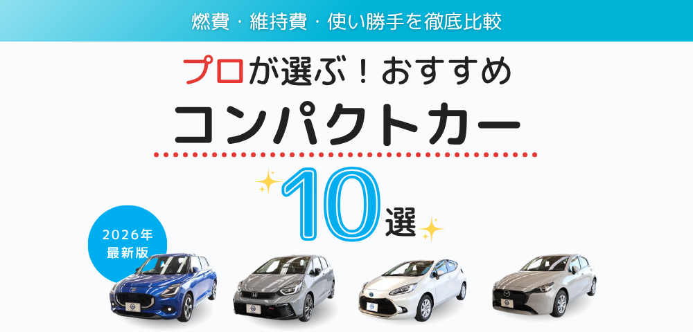 【2026年最新】中古車プロが厳選するコンパクトカー10選｜燃費・維持費・実販売実績で徹底比較
