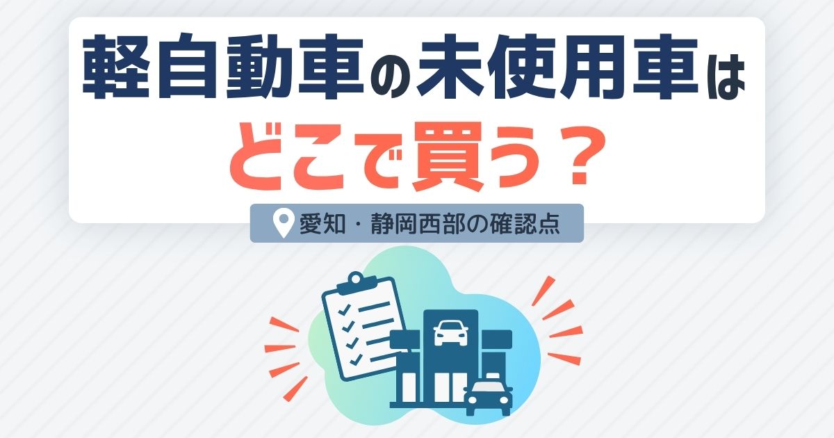 軽自動車の未使用車はどこで買う？愛知・静岡西部の確認点