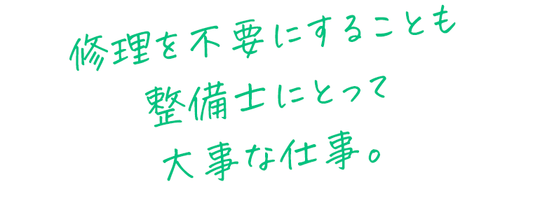 修理を不要にすることも整備士にとって大事な仕事。